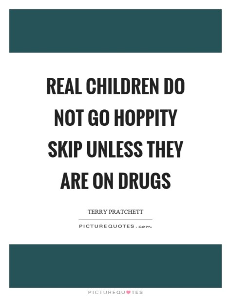 real-children-do-not-go-hoppity-skip-unless-they-are-on-drugs-quote-1